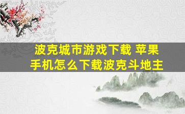 波克城市游戏下载 苹果手机怎么下载波克斗地主